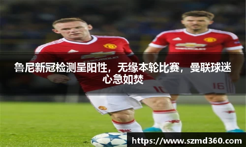 鲁尼新冠检测呈阳性，无缘本轮比赛，曼联球迷心急如焚