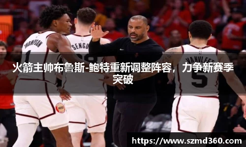 火箭主帅布鲁斯-鲍特重新调整阵容，力争新赛季突破