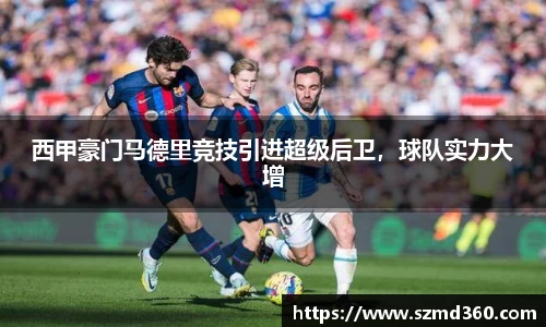 西甲豪门马德里竞技引进超级后卫，球队实力大增