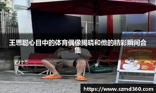 王思聪心目中的体育偶像揭晓和他的精彩瞬间合集