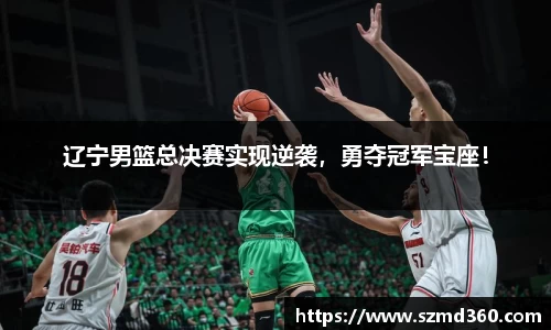 辽宁男篮总决赛实现逆袭，勇夺冠军宝座！