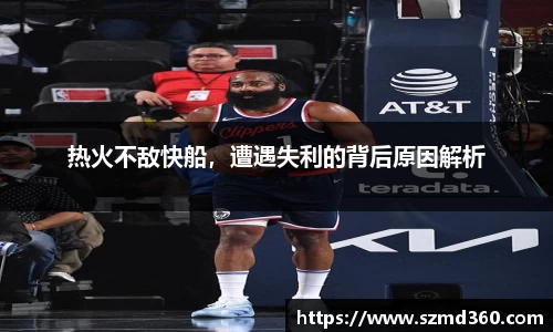 热火不敌快船，遭遇失利的背后原因解析