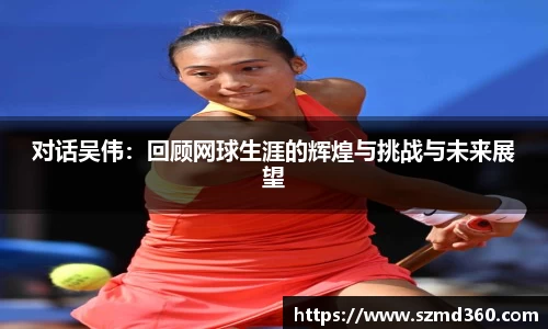 对话吴伟：回顾网球生涯的辉煌与挑战与未来展望