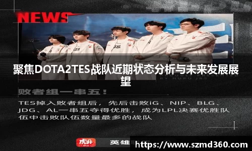 聚焦DOTA2TES战队近期状态分析与未来发展展望