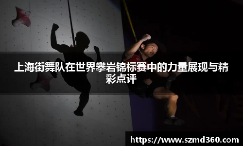 上海街舞队在世界攀岩锦标赛中的力量展现与精彩点评