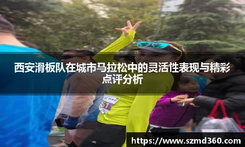 西安滑板队在城市马拉松中的灵活性表现与精彩点评分析