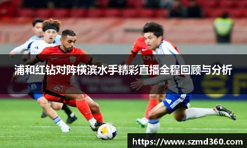 浦和红钻对阵横滨水手精彩直播全程回顾与分析