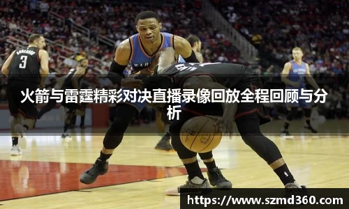 火箭与雷霆精彩对决直播录像回放全程回顾与分析