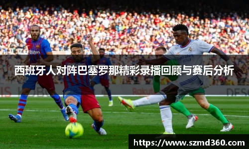西班牙人对阵巴塞罗那精彩录播回顾与赛后分析