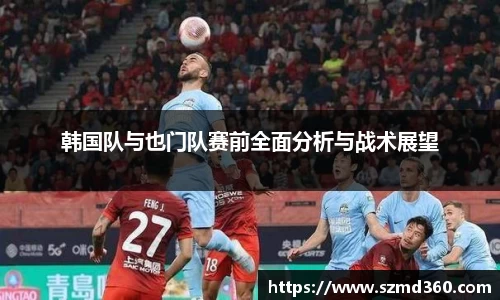 韩国队与也门队赛前全面分析与战术展望