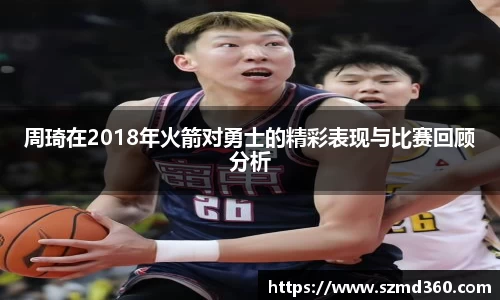 周琦在2018年火箭对勇士的精彩表现与比赛回顾分析