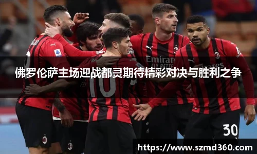 佛罗伦萨主场迎战都灵期待精彩对决与胜利之争