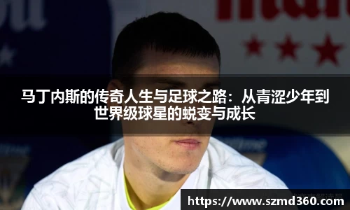马丁内斯的传奇人生与足球之路：从青涩少年到世界级球星的蜕变与成长
