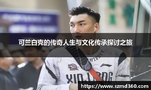 可兰白克的传奇人生与文化传承探讨之旅