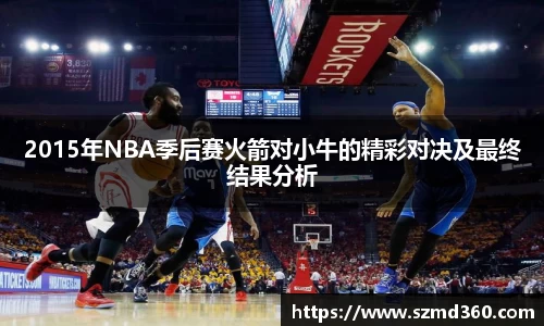 2015年NBA季后赛火箭对小牛的精彩对决及最终结果分析