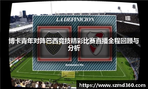 博卡青年对阵巴西竞技精彩比赛直播全程回顾与分析