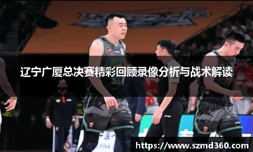辽宁广厦总决赛精彩回顾录像分析与战术解读