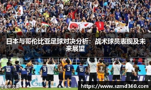 日本与哥伦比亚足球对决分析：战术球员表现及未来展望