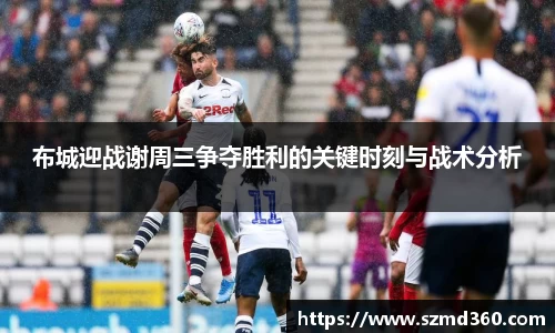 布城迎战谢周三争夺胜利的关键时刻与战术分析