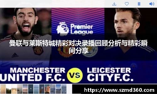 曼联与莱斯特城精彩对决录播回顾分析与精彩瞬间分享