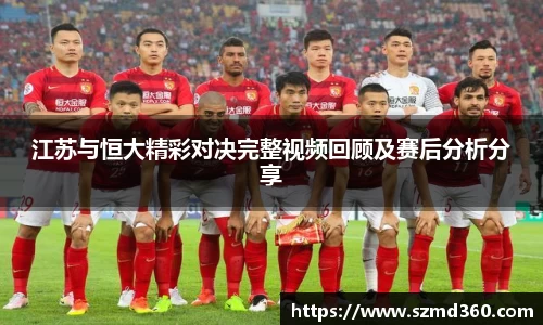 江苏与恒大精彩对决完整视频回顾及赛后分析分享