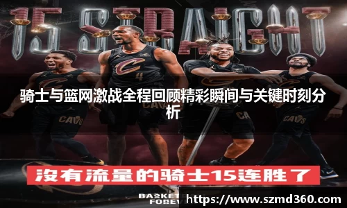 骑士与篮网激战全程回顾精彩瞬间与关键时刻分析