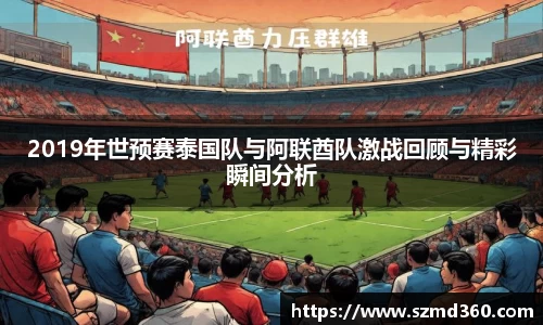 2019年世预赛泰国队与阿联酋队激战回顾与精彩瞬间分析