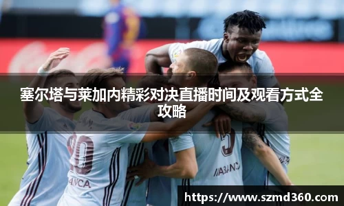 塞尔塔与莱加内精彩对决直播时间及观看方式全攻略