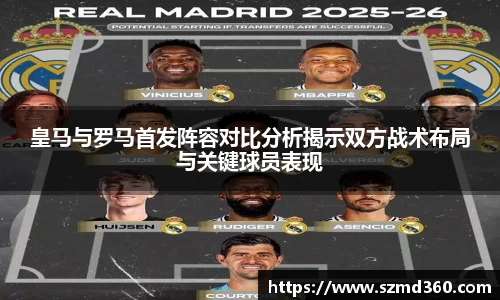 皇马与罗马首发阵容对比分析揭示双方战术布局与关键球员表现