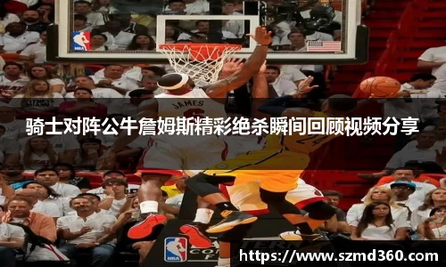 骑士对阵公牛詹姆斯精彩绝杀瞬间回顾视频分享