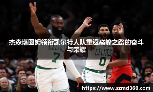 杰森塔图姆领衔凯尔特人队重返巅峰之路的奋斗与荣耀