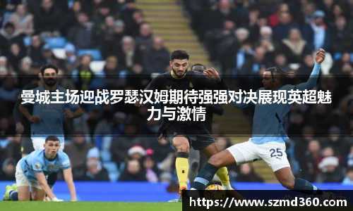 曼城主场迎战罗瑟汉姆期待强强对决展现英超魅力与激情