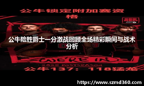 公牛险胜爵士一分激战回顾全场精彩瞬间与战术分析