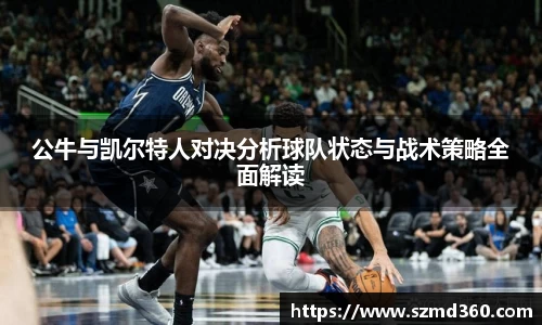 公牛与凯尔特人对决分析球队状态与战术策略全面解读