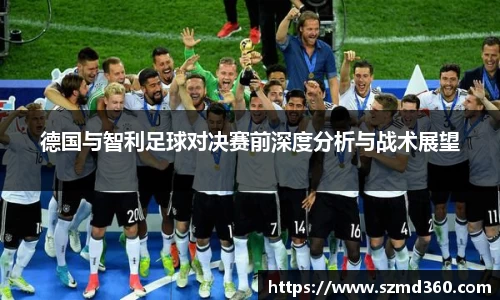 德国与智利足球对决赛前深度分析与战术展望