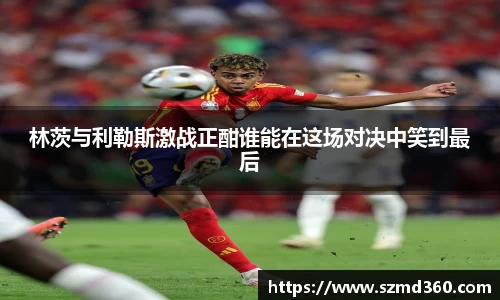 林茨与利勒斯激战正酣谁能在这场对决中笑到最后