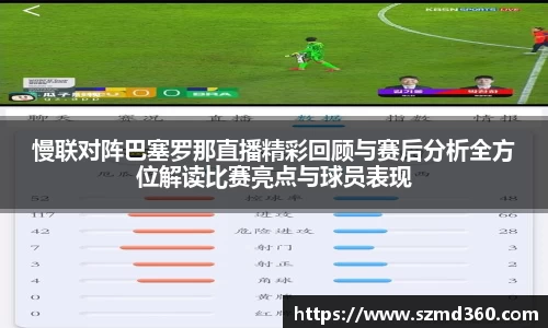 慢联对阵巴塞罗那直播精彩回顾与赛后分析全方位解读比赛亮点与球员表现