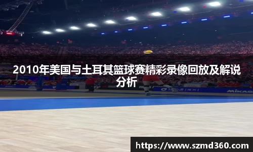 2010年美国与土耳其篮球赛精彩录像回放及解说分析