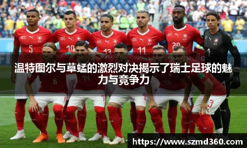 温特图尔与草蜢的激烈对决揭示了瑞士足球的魅力与竞争力