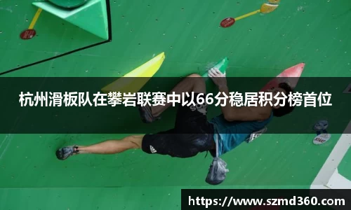 杭州滑板队在攀岩联赛中以66分稳居积分榜首位