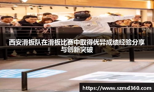 西安滑板队在滑板比赛中取得优异成绩经验分享与创新突破