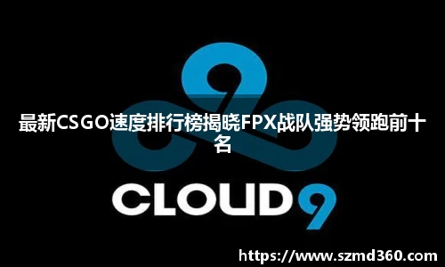 最新CSGO速度排行榜揭晓FPX战队强势领跑前十名