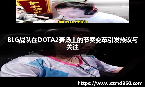 BLG战队在DOTA2赛场上的节奏变革引发热议与关注