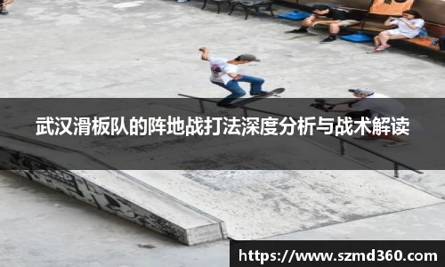 武汉滑板队的阵地战打法深度分析与战术解读