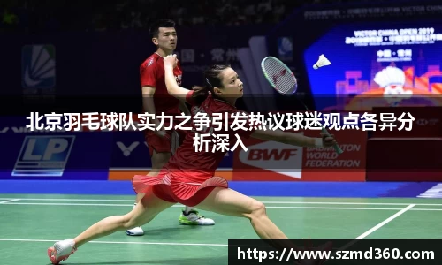 北京羽毛球队实力之争引发热议球迷观点各异分析深入