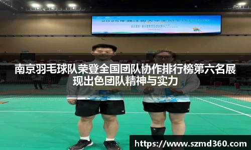 南京羽毛球队荣登全国团队协作排行榜第六名展现出色团队精神与实力