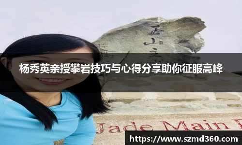 杨秀英亲授攀岩技巧与心得分享助你征服高峰