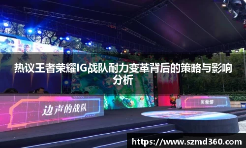 热议王者荣耀IG战队耐力变革背后的策略与影响分析