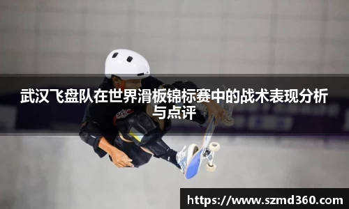 武汉飞盘队在世界滑板锦标赛中的战术表现分析与点评