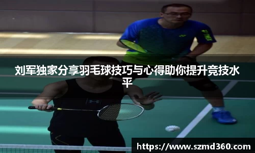 刘军独家分享羽毛球技巧与心得助你提升竞技水平